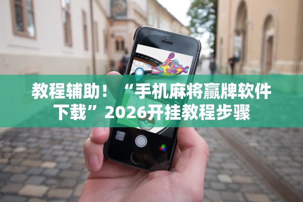 教程辅助！“手机麻将赢牌软件下载”2026开挂教程步骤