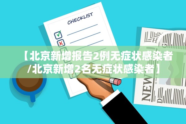 【北京新增报告2例无症状感染者/北京新增2名无症状感染者】 【北京新增报告2例无症状感染者/北京新增2名无症状感染者】