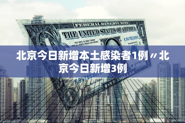 北京今日新增本土感染者1例〃北京今日新增3例 北京今日新增本土感染者1例〃北京今日新增3例