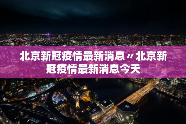 北京新冠疫情最新消息〃北京新冠疫情最新消息今天
