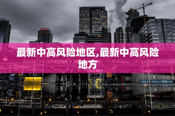 最新中高风险地区,最新中高风险地方