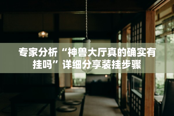专家分析“神兽大厅真的确实有挂吗”详细分享装挂步骤