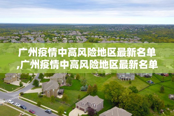 广州疫情中高风险地区最新名单,广州疫情中高风险地区最新名单公布