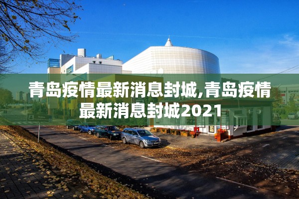青岛疫情最新消息封城,青岛疫情最新消息封城2021 青岛疫情最新消息封城,青岛疫情最新消息封城2021