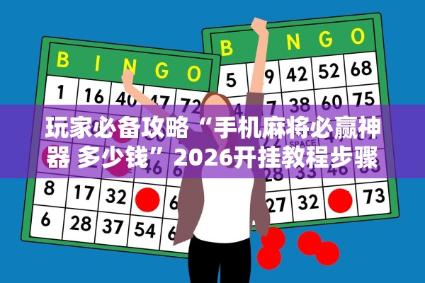玩家必备攻略“手机麻将必赢神器 多少钱”2026开挂教程步骤