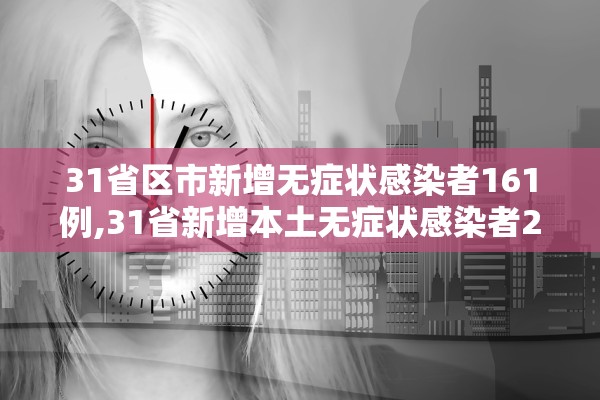 31省区市新增无症状感染者161例,31省新增本土无症状感染者2例