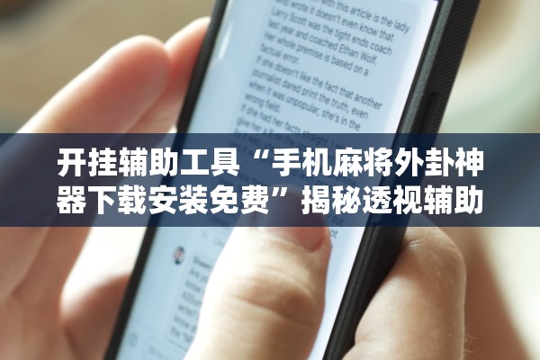开挂辅助工具“手机麻将外卦神器下载安装免费”揭秘透视辅助万能挂用法