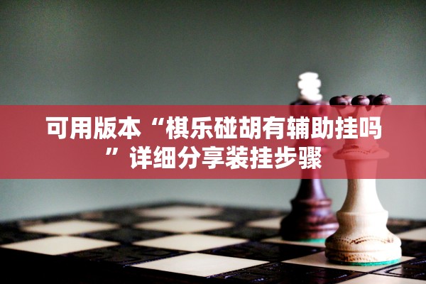 可用版本“棋乐碰胡有辅助挂吗”详细分享装挂步骤