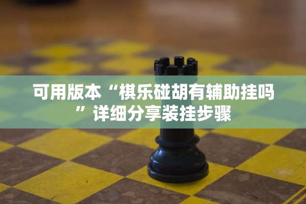 可用版本“棋乐碰胡有辅助挂吗”详细分享装挂步骤