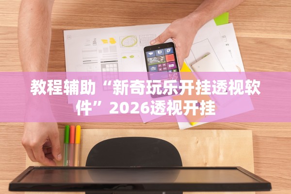 教程辅助“新奇玩乐开挂透视软件”2026透视开挂