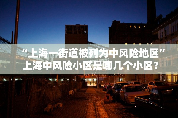 “上海一街道被列为中风险地区” 上海中风险小区是哪几个小区？