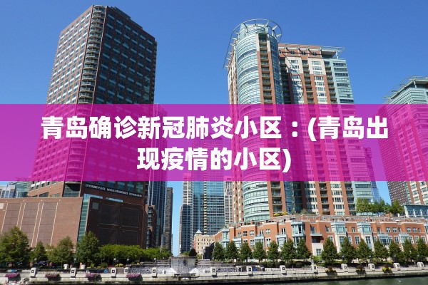 青岛确诊新冠肺炎小区︰(青岛出现疫情的小区)