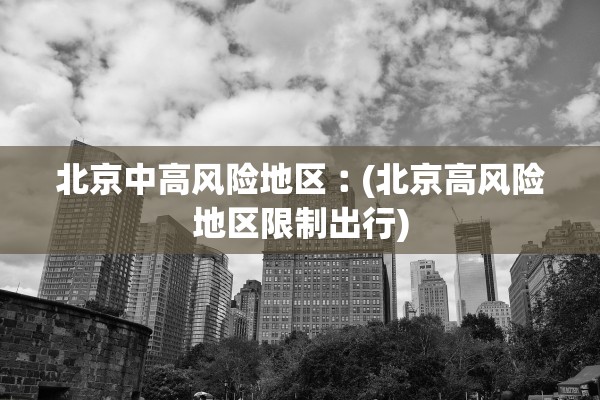 北京中高风险地区︰(北京高风险地区限制出行)