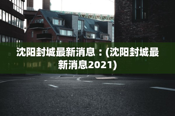 沈阳封城最新消息︰(沈阳封城最新消息2021)