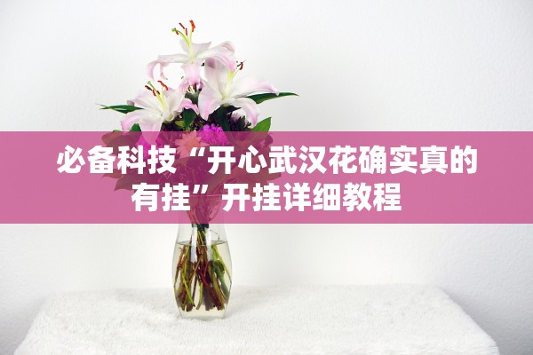 必备科技“开心武汉花确实真的有挂	”开挂详细教程