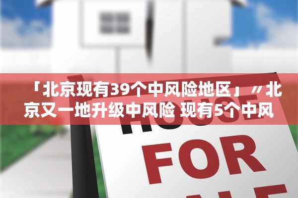 「北京现有39个中风险地区」〃北京又一地升级中风险 现有5个中风险地区 「北京现有39个中风险地区」〃北京又一地升级中风险 现有5个中风险地区