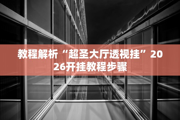 教程解析“超圣大厅透视挂”2026开挂教程步骤