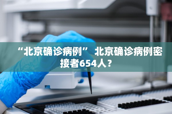 “北京确诊病例	” 北京确诊病例密接者654人？