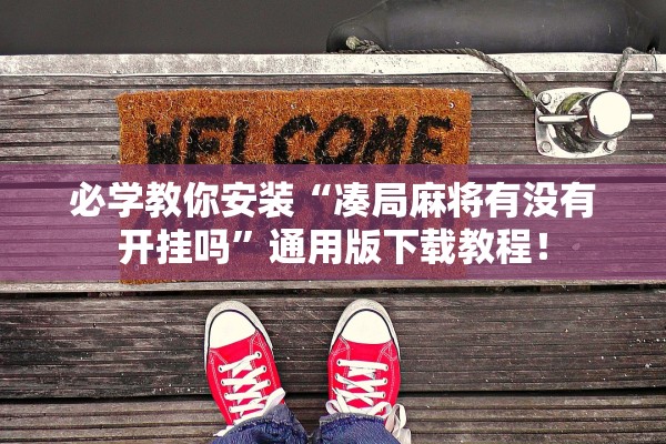 必学教你安装“凑局麻将有没有开挂吗”通用版下载教程！