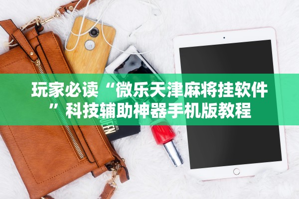 玩家必读“微乐天津麻将挂软件”科技辅助神器手机版教程