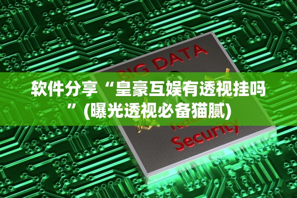 软件分享“皇豪互娱有透视挂吗	”(曝光透视必备猫腻)