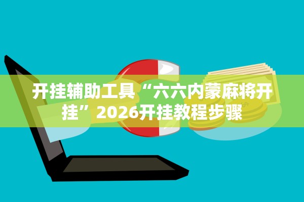 开挂辅助工具“六六内蒙麻将开挂”2026开挂教程步骤