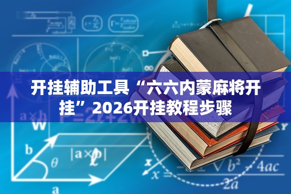 开挂辅助工具“六六内蒙麻将开挂”2026开挂教程步骤