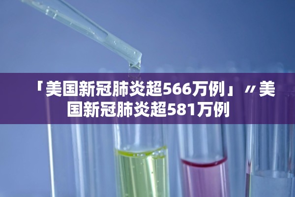 「美国新冠肺炎超566万例」〃美国新冠肺炎超581万例 「美国新冠肺炎超566万例」〃美国新冠肺炎超581万例