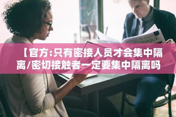 【官方:只有密接人员才会集中隔离/密切接触者一定要集中隔离吗】 【官方:只有密接人员才会集中隔离/密切接触者一定要集中隔离吗】
