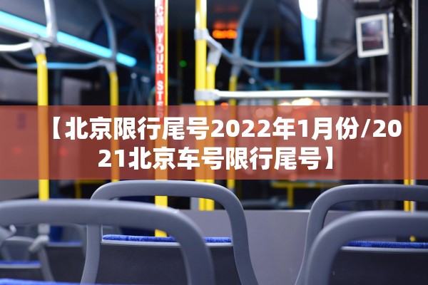 【北京限行尾号2022年1月份/2021北京车号限行尾号】 【北京限行尾号2022年1月份/2021北京车号限行尾号】