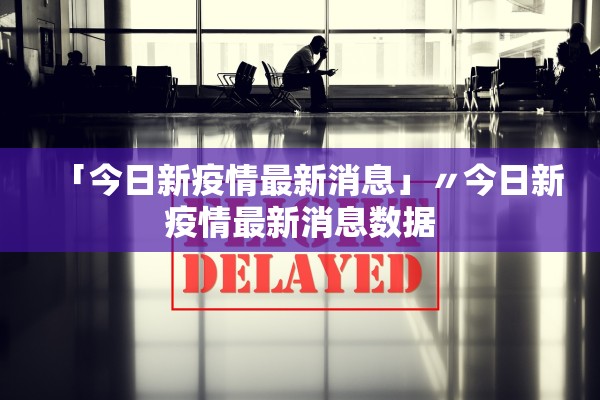 「今日新疫情最新消息」〃今日新疫情最新消息数据 「今日新疫情最新消息」〃今日新疫情最新消息数据
