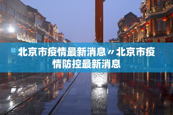 北京市疫情最新消息〃北京市疫情防控最新消息 北京市疫情最新消息〃北京市疫情防控最新消息