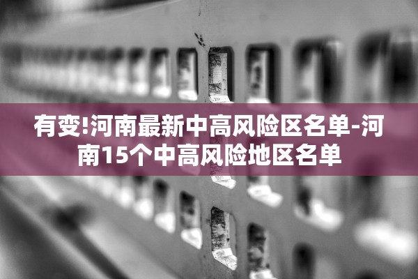 有变!河南最新中高风险区名单-河南15个中高风险地区名单 有变!河南最新中高风险区名单-河南15个中高风险地区名单