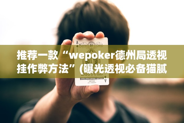 推荐一款“wepoker德州局透视挂作弊方法”(曝光透视必备猫腻)