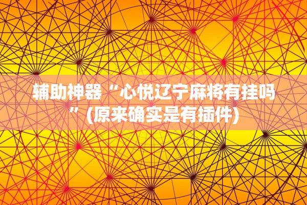 辅助神器“心悦辽宁麻将有挂吗”(原来确实是有插件)