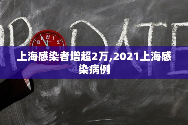 上海感染者增超2万,2021上海感染病例