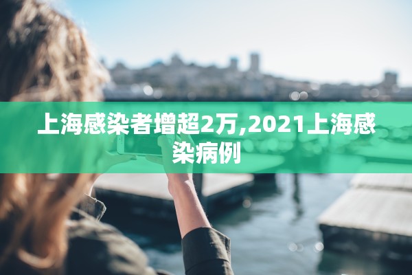 上海感染者增超2万,2021上海感染病例