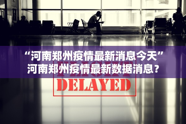 “河南郑州疫情最新消息今天” 河南郑州疫情最新数据消息？