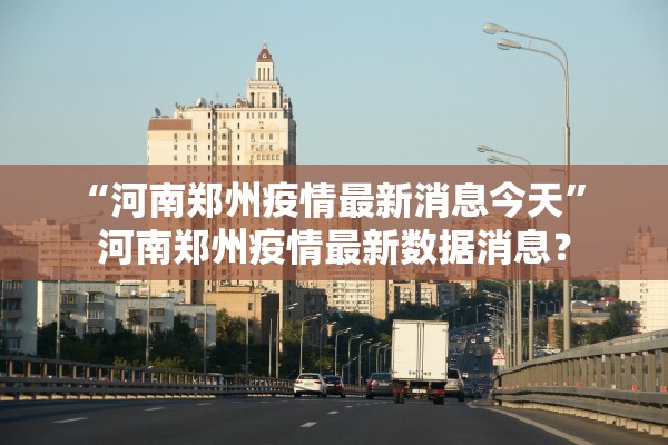 “河南郑州疫情最新消息今天	” 河南郑州疫情最新数据消息？