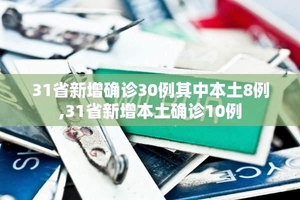 31省新增确诊30例其中本土8例,31省新增本土确诊10例 31省新增确诊30例其中本土8例,31省新增本土确诊10例