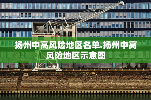 扬州中高风险地区名单.扬州中高风险地区示意图 扬州中高风险地区名单.扬州中高风险地区示意图