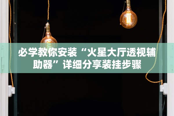 必学教你安装“火星大厅透视辅助器”详细分享装挂步骤
