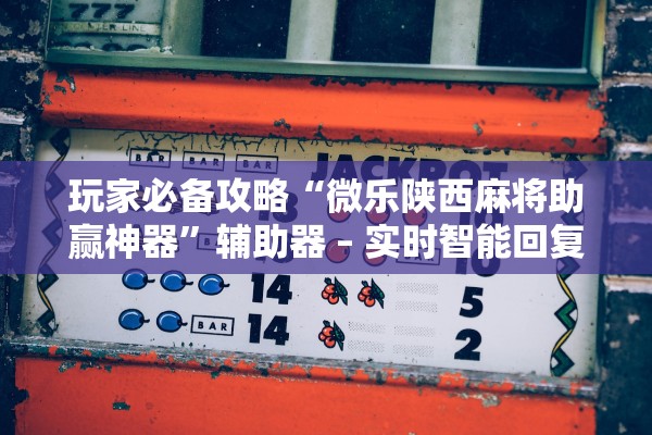 玩家必备攻略“微乐陕西麻将助赢神器”辅助器 – 实时智能回复