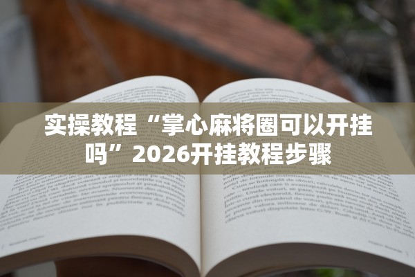 实操教程“掌心麻将圈可以开挂吗”2026开挂教程步骤