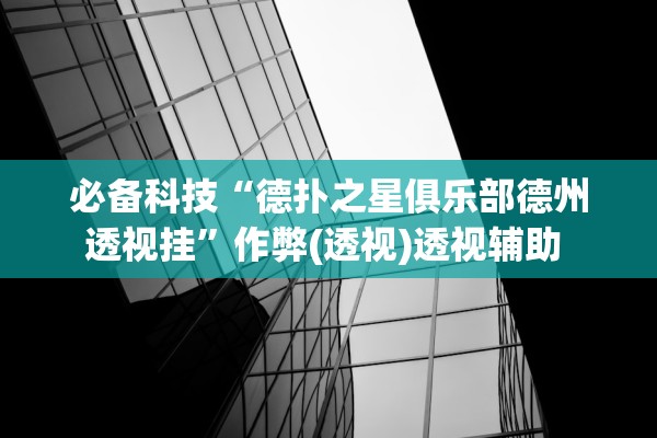必备科技“德扑之星俱乐部德州透视挂	”作弊(透视)透视辅助 