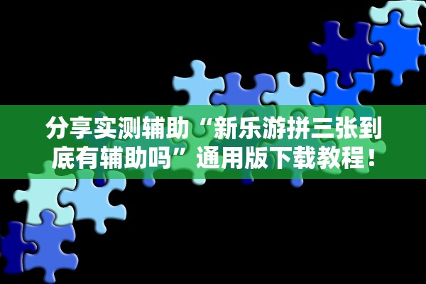 分享实测辅助“新乐游拼三张到底有辅助吗”通用版下载教程！