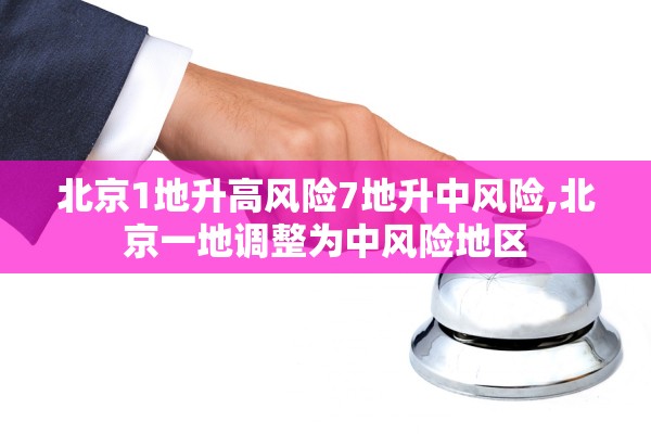 北京1地升高风险7地升中风险,北京一地调整为中风险地区 北京1地升高风险7地升中风险,北京一地调整为中风险地区