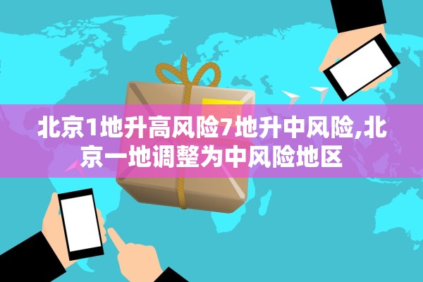 北京1地升高风险7地升中风险,北京一地调整为中风险地区 北京1地升高风险7地升中风险,北京一地调整为中风险地区