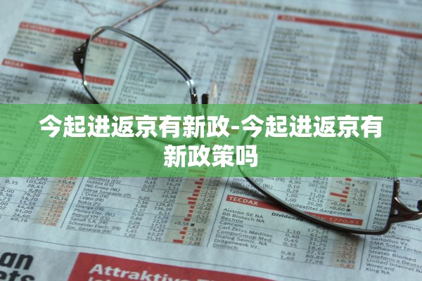 今起进返京有新政-今起进返京有新政策吗 今起进返京有新政-今起进返京有新政策吗