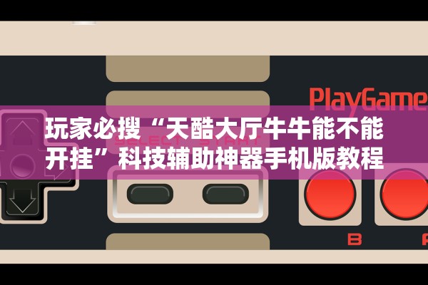 玩家必搜“天酷大厅牛牛能不能开挂”科技辅助神器手机版教程